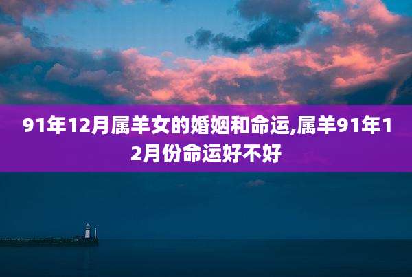 91年12月属羊女的婚姻和命运,属羊91年12月份命运好不好