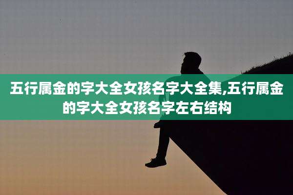 五行属金的字大全女孩名字大全集,五行属金的字大全女孩名字左右结构