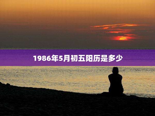 1986年5月初五阳历是多少