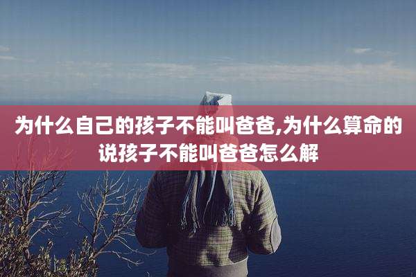 为什么自己的孩子不能叫爸爸,为什么算命的说孩子不能叫爸爸怎么解