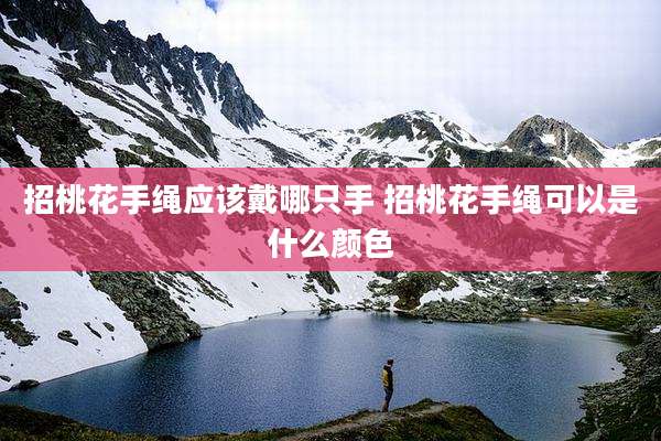 招桃花手绳应该戴哪只手 招桃花手绳可以是什么颜色