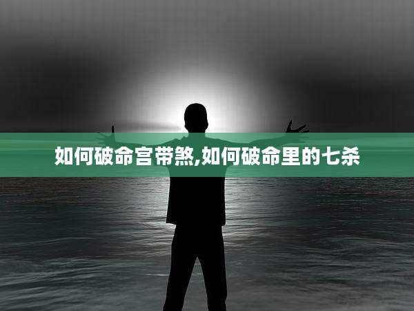 如何破命宫带煞,如何破命里的七杀