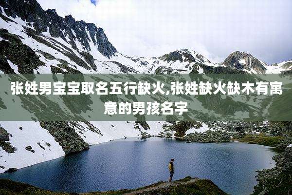 张姓男宝宝取名五行缺火,张姓缺火缺木有寓意的男孩名字