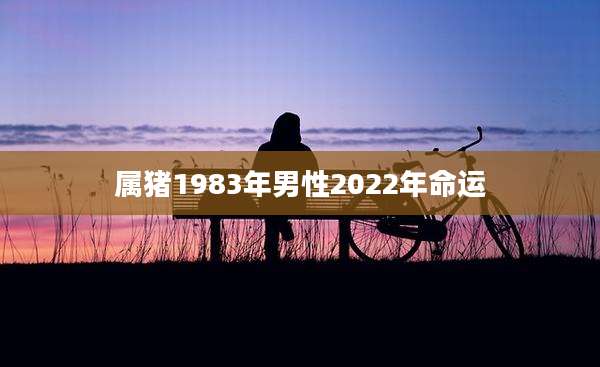 属猪1983年男性2022年命运