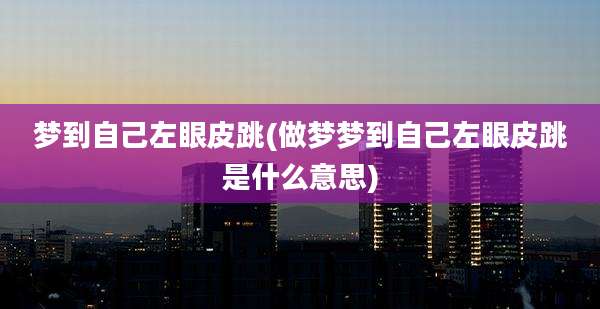 梦到自己左眼皮跳(做梦梦到自己左眼皮跳是什么意思)