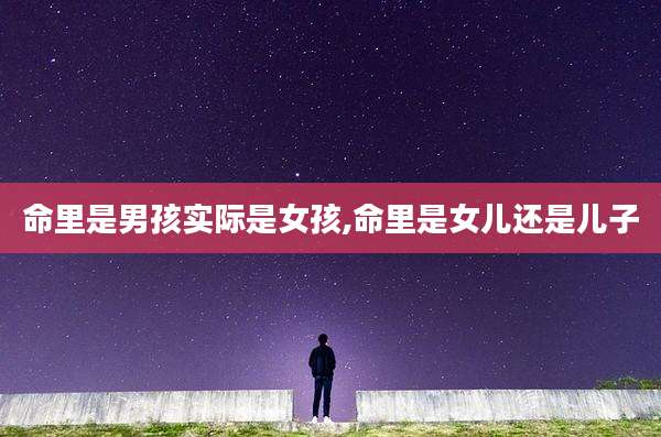 命里是男孩实际是女孩,命里是女儿还是儿子