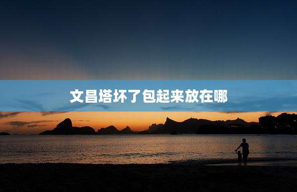 文昌塔坏了包起来放在哪