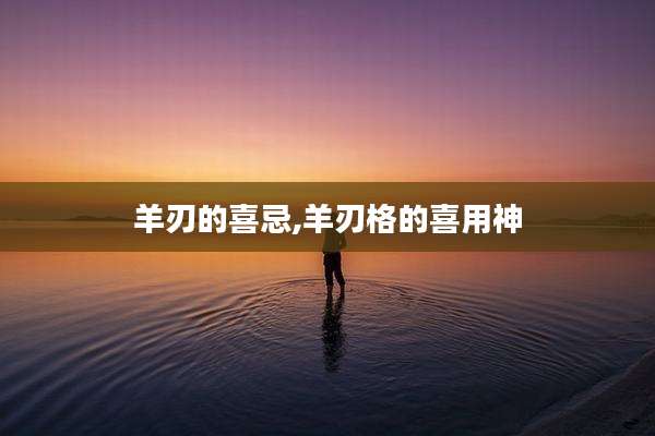 羊刃的喜忌,羊刃格的喜用神