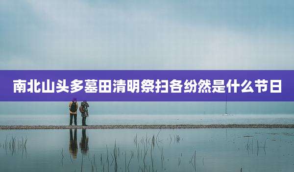 南北山头多墓田清明祭扫各纷然是什么节日