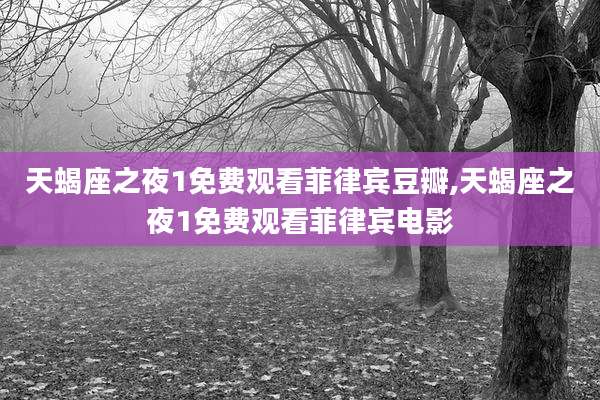 天蝎座之夜1免费观看菲律宾豆瓣,天蝎座之夜1免费观看菲律宾电影