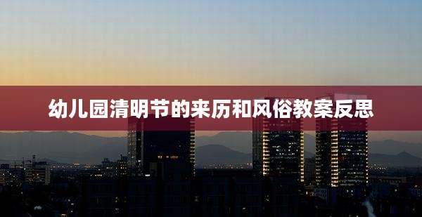 幼儿园清明节的来历和风俗教案反思