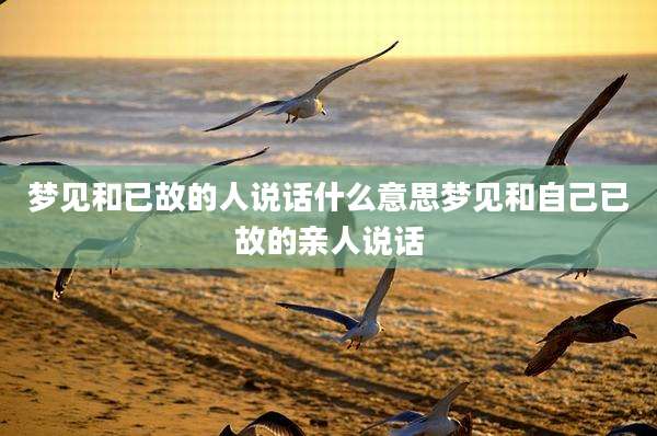 梦见和已故的人说话什么意思梦见和自己已故的亲人说话