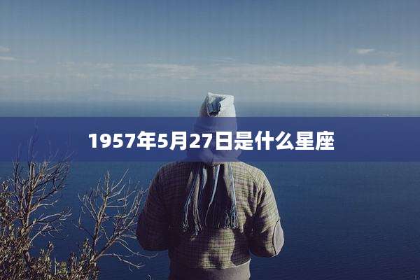 1957年5月27日是什么星座