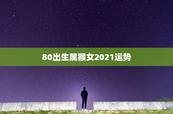 80出生属猴女2021运势