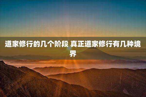 道家修行的几个阶段 真正道家修行有几种境界