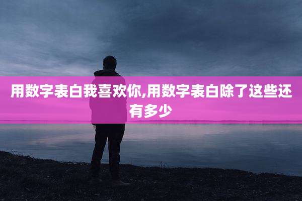 用数字表白我喜欢你,用数字表白除了这些还有多少