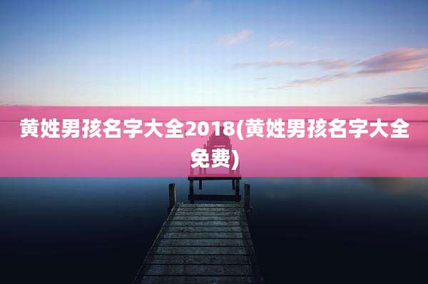 黄姓男孩名字大全2018(黄姓男孩名字大全免费)