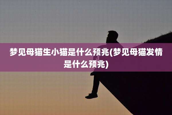 梦见母猫生小猫是什么预兆(梦见母猫***是什么预兆)