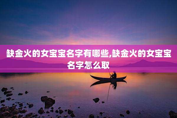 缺金火的女宝宝名字有哪些,缺金火的女宝宝名字怎么取