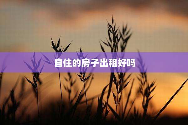 自住的房子出租好吗