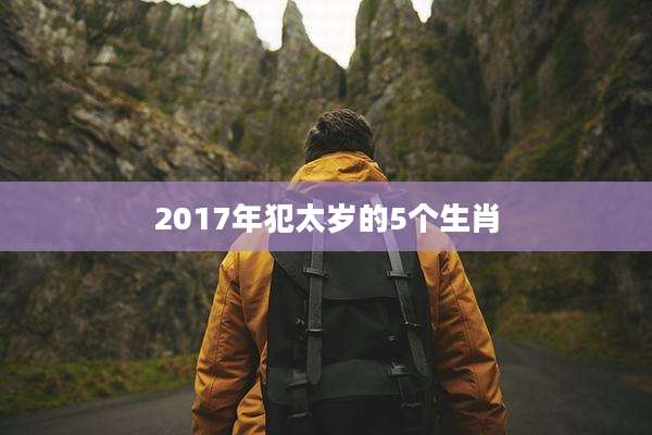 2017年犯太岁的5个生肖