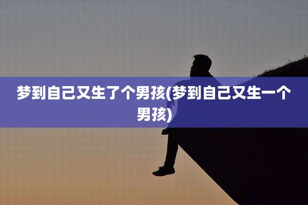 梦到自己又生了个男孩(梦到自己又生一个男孩)