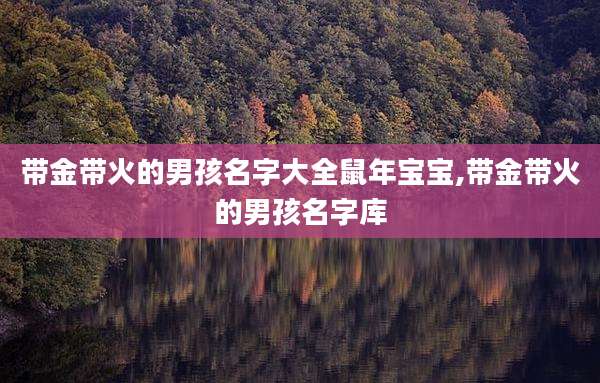 带金带火的男孩名字大全鼠年宝宝,带金带火的男孩名字库