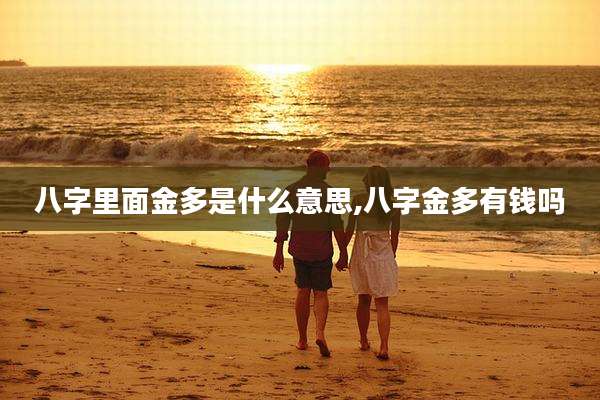 八字里面金多是什么意思,八字金多有钱吗