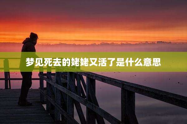 梦见死去的姥姥又活了是什么意思