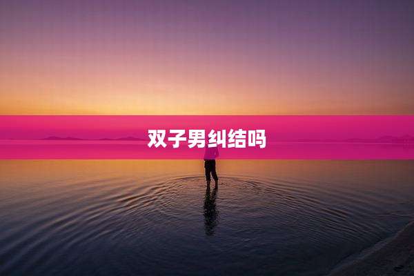 双子男纠结吗