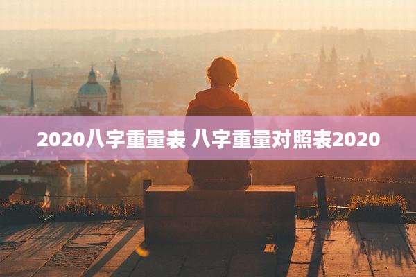 2020八字重量表 八字重量对照表2020