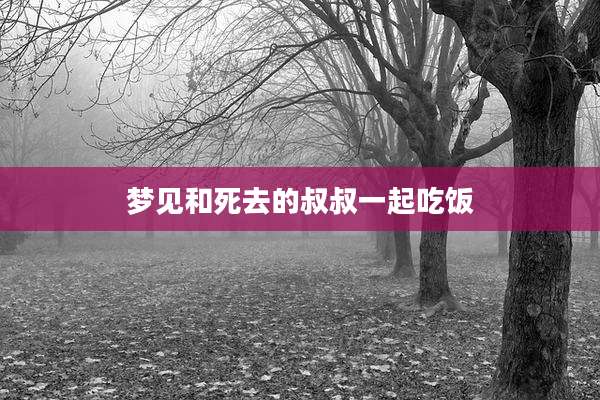 梦见和死去的叔叔一起吃饭