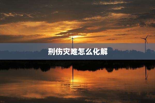 刑伤灾难怎么化解