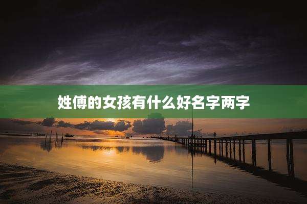 姓傅的女孩有什么好名字两字