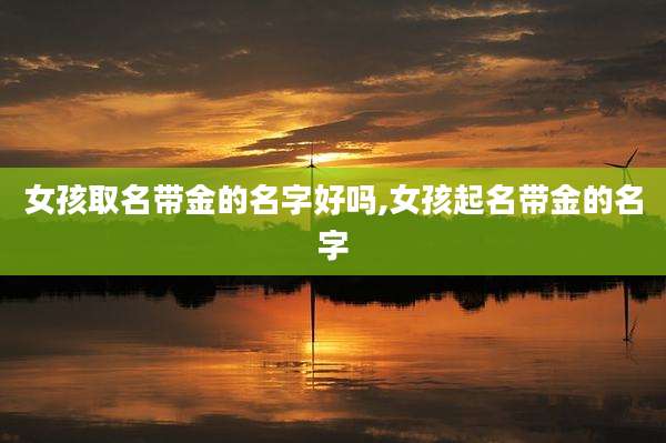 女孩取名带金的名字好吗,女孩起名带金的名字