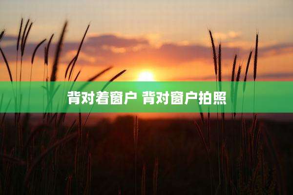 背对着窗户 背对窗户拍照