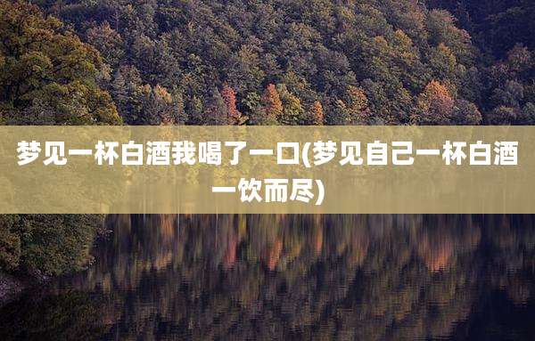 梦见一杯白酒我喝了一口(梦见自己一杯白酒一饮而尽)