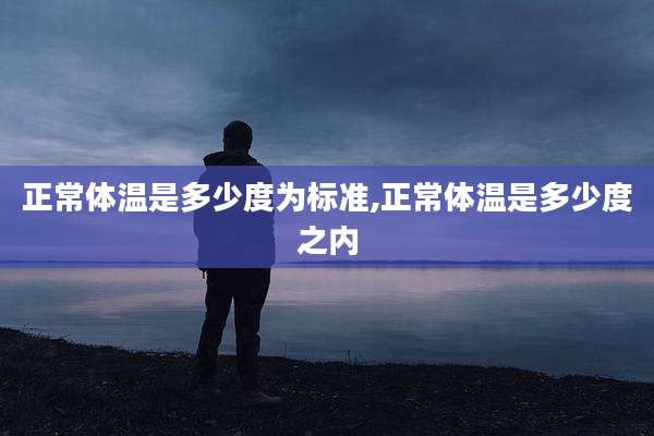 正常体温是多少度为标准,正常体温是多少度之内