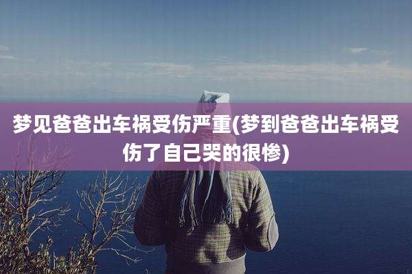 梦见爸爸出车祸受伤严重(梦到爸爸出车祸受伤了自己哭的很惨)