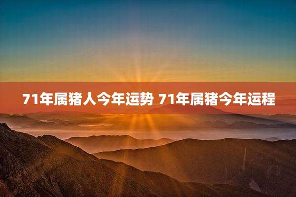 71年属猪人今年运势 71年属猪今年运程