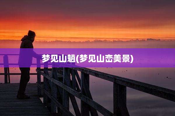 梦见山魈(梦见山峦美景)