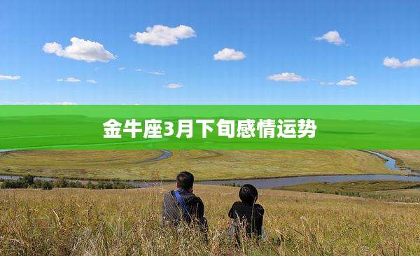 金牛座3月下旬感情运势