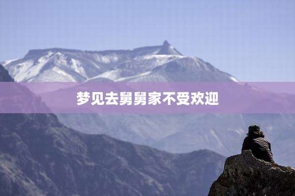 梦见去舅舅家不受欢迎