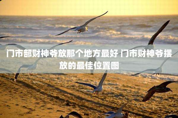门市部财神爷放那个地方最好 门市财神爷摆放的最佳位置图