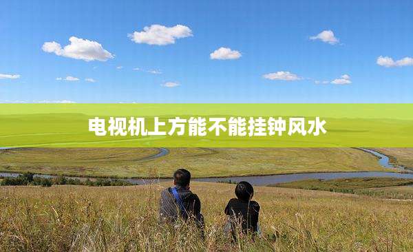 电视机上方能不能挂钟风水