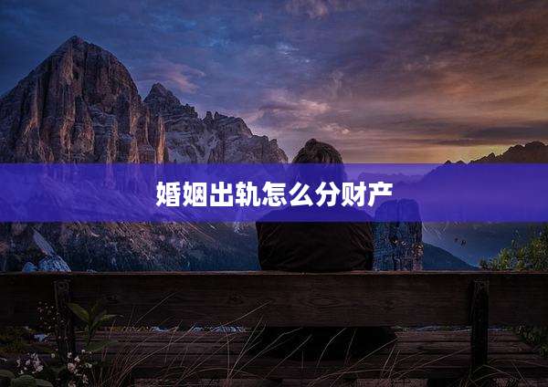 婚姻出轨怎么分财产