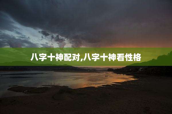八字十神配对,八字十神看性格
