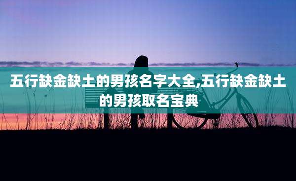 五行缺金缺土的男孩名字大全,五行缺金缺土的男孩取名宝典