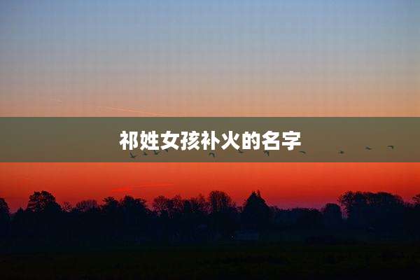 祁姓女孩补火的名字