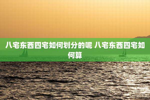 八宅东西四宅如何划分的呢 八宅东西四宅如何算